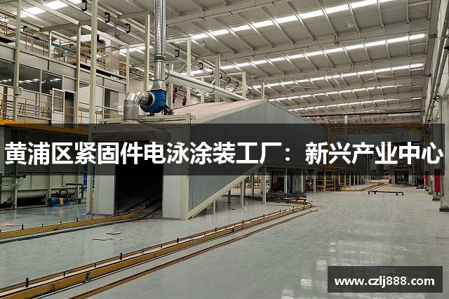 黄浦区紧固件电泳涂装工厂：新兴产业中心